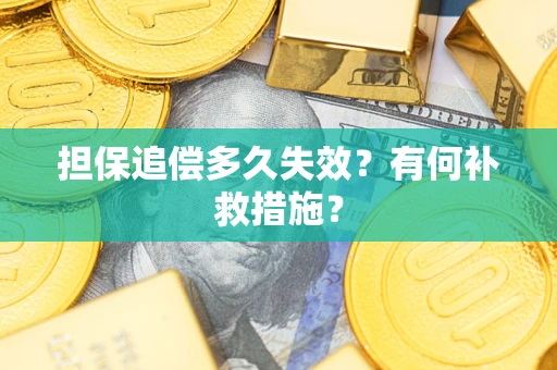 北京担保追偿多久失效?有何补救措施? 北京担保追偿多久失效?有何补救措施?