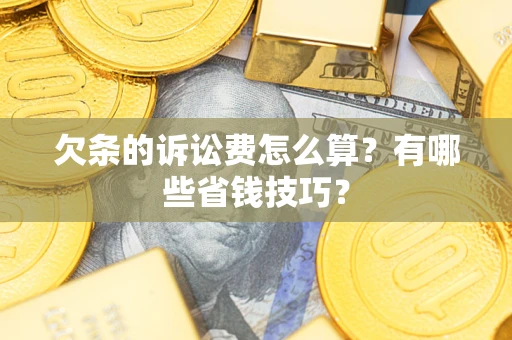 北京欠条的诉讼费怎么算?有哪些省钱技巧? 北京欠条的诉讼费怎么算?有哪些省钱技巧?