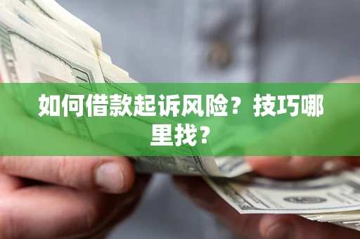 北京如何借款起诉风险?技巧哪里找? 北京如何借款起诉风险?技巧哪里找?