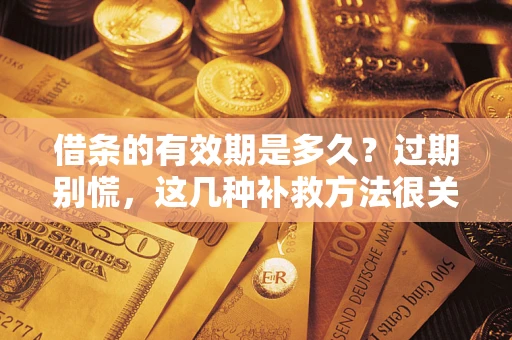 北京借条的有效期是多久?过期别慌,这几种补救方法很关键 北京借条的有效期是多久?过期别慌,这几种补救方法很关键